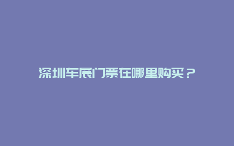 深圳车展门票在哪里购买？