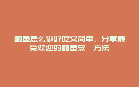 鲍鱼怎么做好吃又简单，分享最受欢迎的鲍鱼烹饪方法