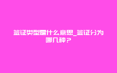 签证类型是什么意思_签证分为哪几种？