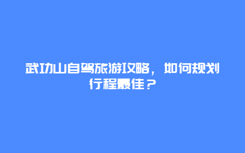 武功山自驾旅游攻略，如何规划行程最佳？