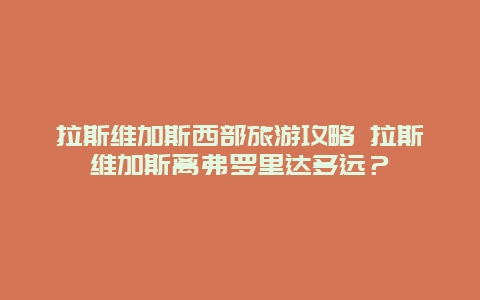 拉斯维加斯西部旅游攻略 拉斯维加斯离弗罗里达多远？