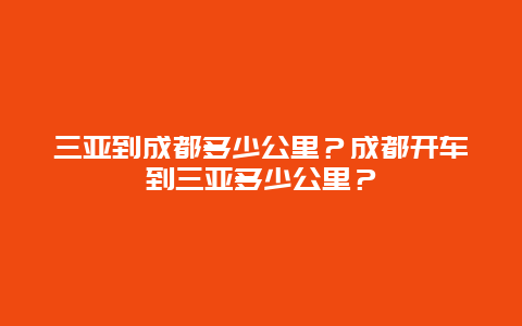 三亚到成都多少公里？成都开车到三亚多少公里？