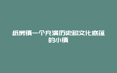 纸房镇一个充满历史和文化底蕴的小镇