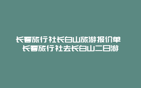 长春旅行社长白山旅游报价单 长春旅行社去长白山二日游