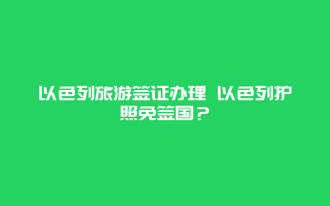 以色列旅游签证办理 以色列护照免签国？