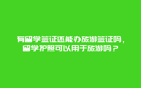 有留学签证还能办旅游签证吗，留学护照可以用于旅游吗？