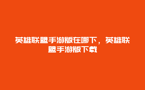 英雄联盟手游版在哪下，英雄联盟手游版下载