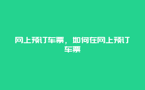 网上预订车票，如何在网上预订车票