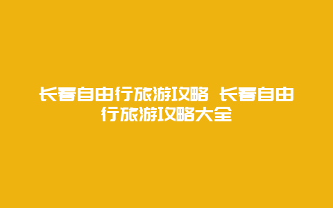 长春自由行旅游攻略 长春自由行旅游攻略大全