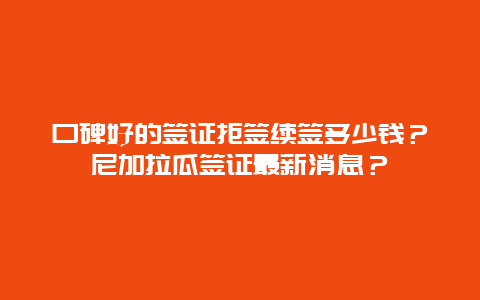 口碑好的签证拒签续签多少钱？尼加拉瓜签证最新消息？