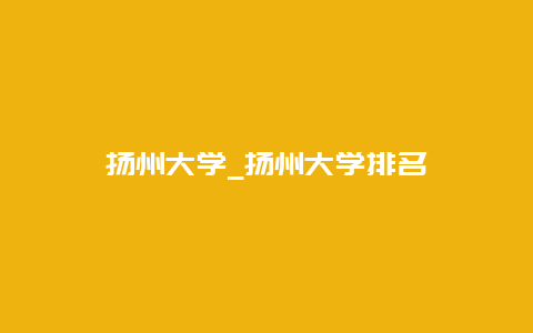 扬州大学_扬州大学排名