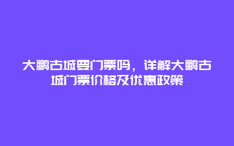 大鹏古城要门票吗，详解大鹏古城门票价格及优惠政策