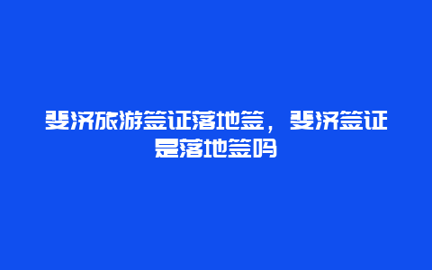 斐济旅游签证落地签，斐济签证是落地签吗