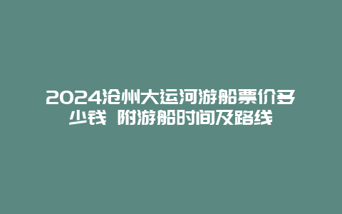 2024沧州大运河游船票价多少钱 附游船时间及路线