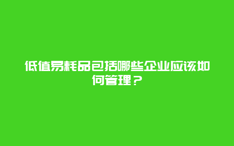 低值易耗品包括哪些企业应该如何管理？