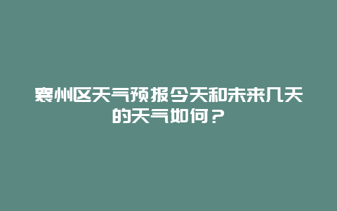 襄州区天气预报今天和未来几天的天气如何？