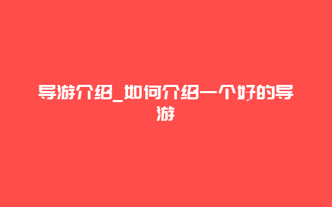 导游介绍_如何介绍一个好的导游