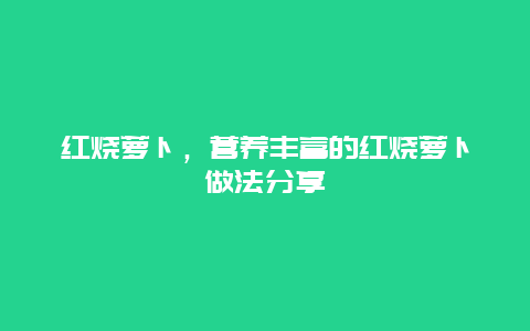 红烧萝卜，营养丰富的红烧萝卜做法分享