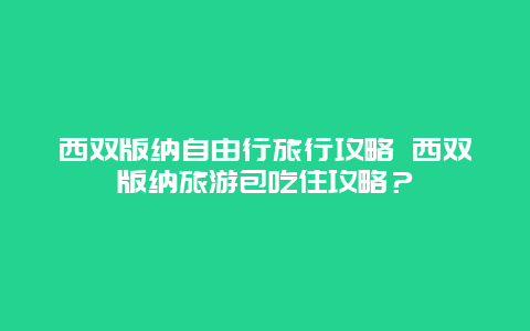 西双版纳自由行旅行攻略 西双版纳旅游包吃住攻略？