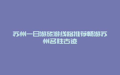 苏州一日游旅游线路推荐畅游苏州名胜古迹