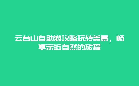 云台山自助游攻略玩转美景，畅享亲近自然的旅程