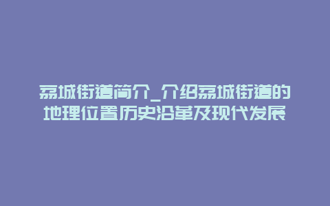 荔城街道简介_介绍荔城街道的地理位置历史沿革及现代发展