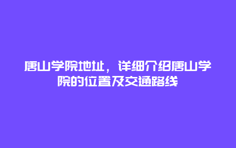 唐山学院地址，详细介绍唐山学院的位置及交通路线