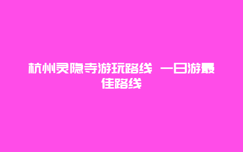 杭州灵隐寺游玩路线 一日游最佳路线