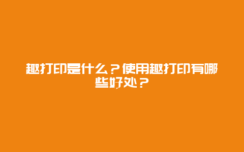 趣打印是什么？使用趣打印有哪些好处？