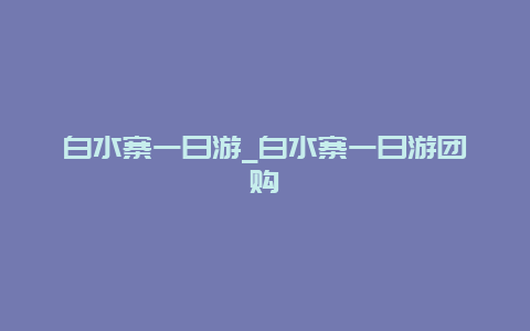 白水寨一日游_白水寨一日游团购