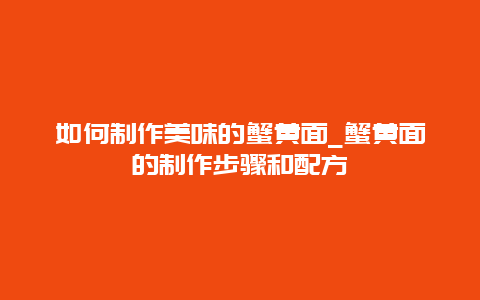 如何制作美味的蟹黄面_蟹黄面的制作步骤和配方