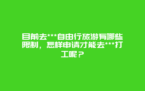 目前去***自由行旅游有哪些限制，怎样申请才能去***打工呢？