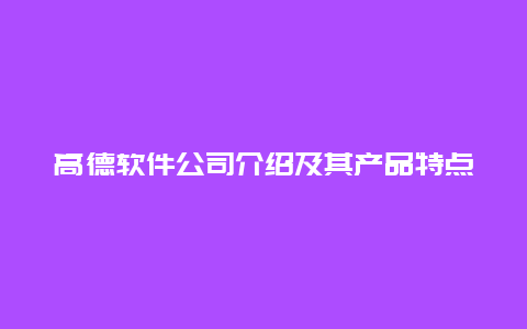 高德软件公司介绍及其产品特点