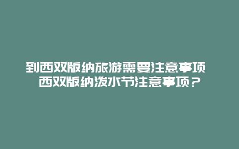 到西双版纳旅游需要注意事项 西双版纳泼水节注意事项？