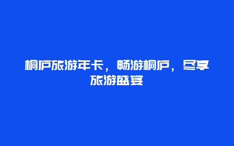 桐庐旅游年卡，畅游桐庐，尽享旅游盛宴