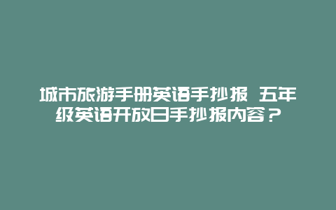 城市旅游手册英语手抄报 五年级英语开放日手抄报内容？