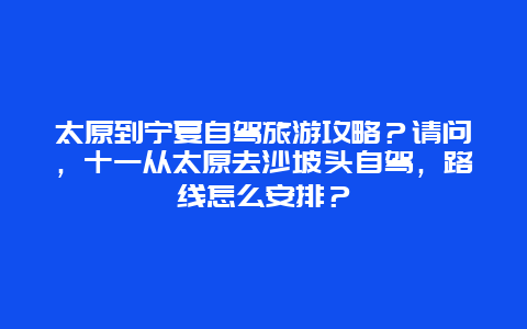 太原到宁夏自驾旅游攻略？请问，十一从太原去沙坡头自驾，路线怎么安排？