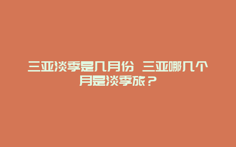 三亚淡季是几月份 三亚哪几个月是淡季旅？