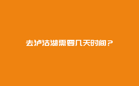 去泸沽湖需要几天时间？