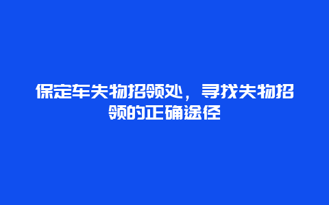 保定车失物招领处，寻找失物招领的正确途径