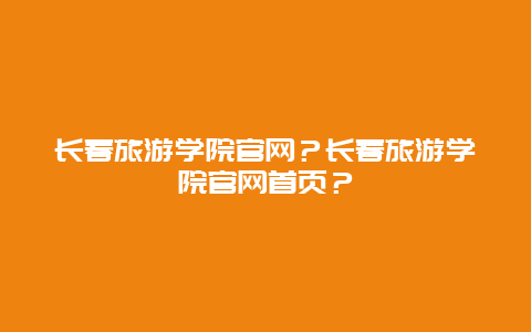 长春旅游学院官网？长春旅游学院官网首页？