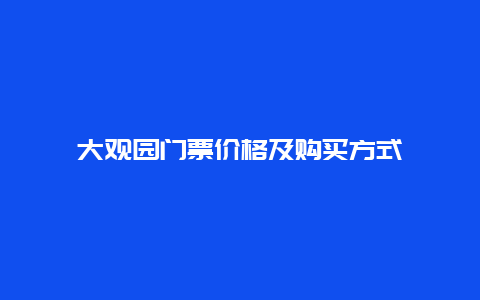 大观园门票价格及购买方式