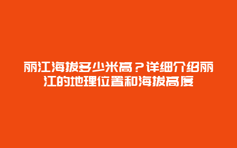 丽江海拔多少米高？详细介绍丽江的地理位置和海拔高度