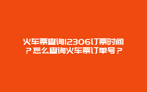 火车票查询12306订票时间？怎么查询火车票订单号？