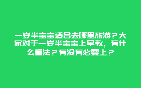 一岁半宝宝适合去哪里旅游？大家对于一岁半宝宝上早教，有什么看法？有没有必要上？