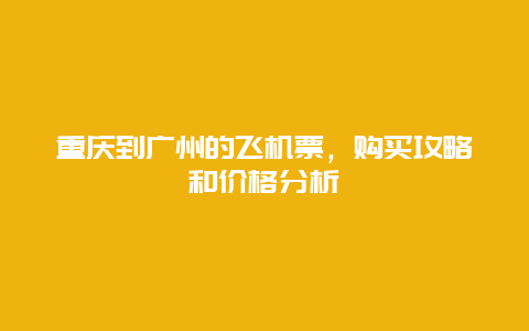 重庆到广州的飞机票，购买攻略和价格分析