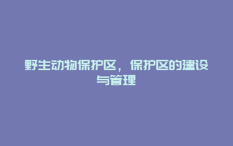 野生动物保护区，保护区的建设与管理