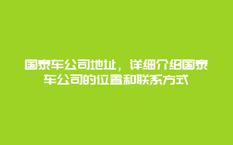 国泰车公司地址，详细介绍国泰车公司的位置和联系方式