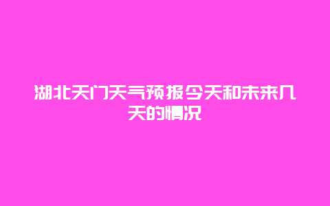 湖北天门天气预报今天和未来几天的情况