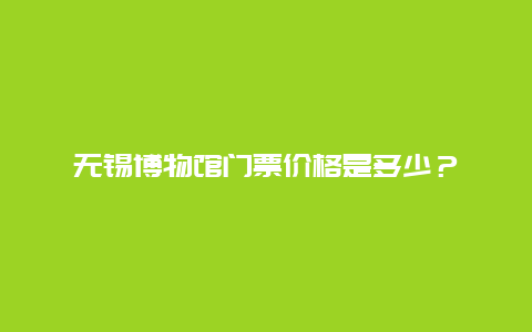 无锡博物馆门票价格是多少？